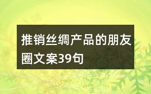 推銷絲綢產(chǎn)品的朋友圈文案39句