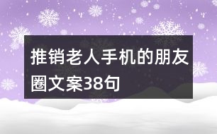 推銷老人手機的朋友圈文案38句