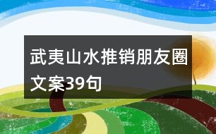 武夷山水推銷(xiāo)朋友圈文案39句