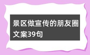 景區(qū)做宣傳的朋友圈文案39句