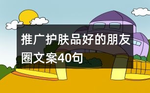 推廣護(hù)膚品好的朋友圈文案40句