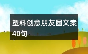 塑料創(chuàng)意朋友圈文案40句