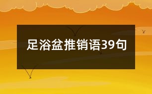 足浴盆推銷(xiāo)語(yǔ)39句