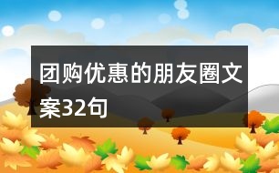 團(tuán)購優(yōu)惠的朋友圈文案32句