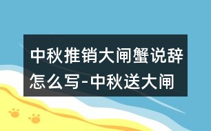 中秋推銷大閘蟹說辭怎么寫-中秋送大閘蟹的朋友圈文案35句