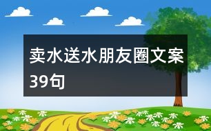 賣(mài)水送水朋友圈文案39句