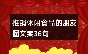 推銷休閑食品的朋友圈文案36句