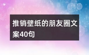 推銷(xiāo)壁紙的朋友圈文案40句