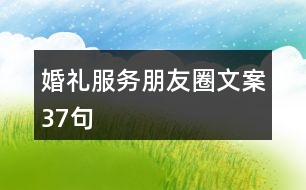 婚禮服務(wù)朋友圈文案37句