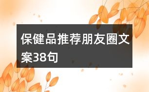 保健品推薦朋友圈文案38句