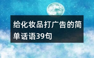 給化妝品打廣告的簡(jiǎn)單話語(yǔ)39句