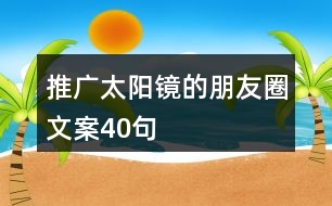 推廣太陽(yáng)鏡的朋友圈文案40句