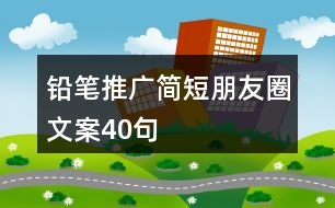 鉛筆推廣簡(jiǎn)短朋友圈文案40句