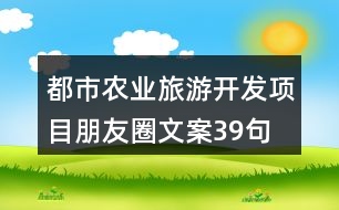 都市農(nóng)業(yè)旅游開發(fā)項目朋友圈文案39句