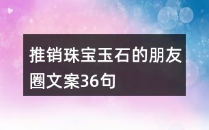 推銷珠寶玉石的朋友圈文案36句