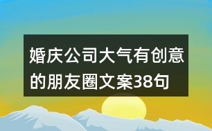 婚慶公司大氣、有創(chuàng)意的朋友圈文案38句