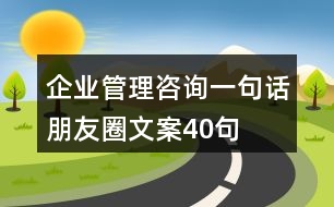 企業(yè)管理咨詢一句話朋友圈文案40句