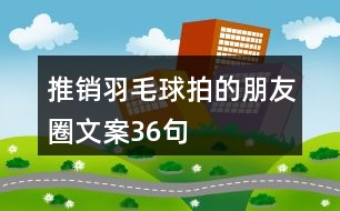 推銷羽毛球拍的朋友圈文案36句