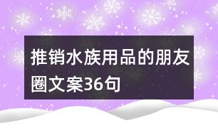 推銷水族用品的朋友圈文案36句