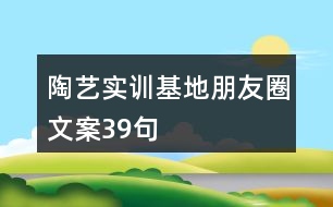 陶藝實訓(xùn)基地朋友圈文案39句