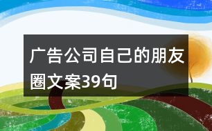 廣告公司自己的朋友圈文案39句