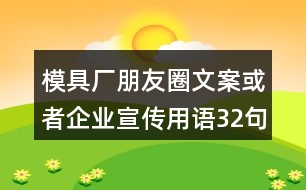 模具廠朋友圈文案或者企業(yè)宣傳用語(yǔ)32句