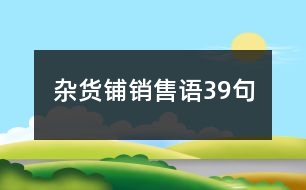 雜貨鋪銷售語(yǔ)39句