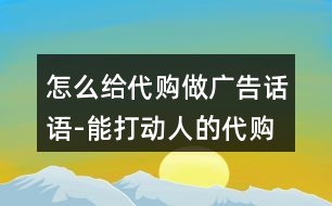 怎么給代購做廣告話語-能打動人的代購語錄37句