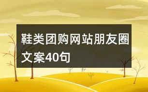 鞋類團購網(wǎng)站朋友圈文案40句