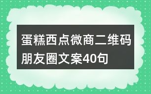 蛋糕西點(diǎn)微商二維碼朋友圈文案40句