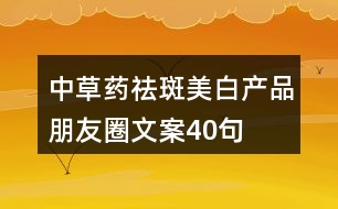 中草藥祛斑美白產(chǎn)品朋友圈文案40句