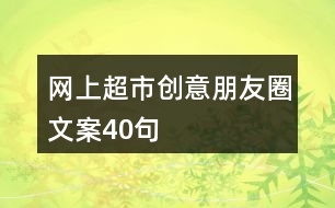 網(wǎng)上超市創(chuàng)意朋友圈文案40句