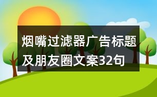 煙嘴過濾器廣告標(biāo)題及朋友圈文案32句