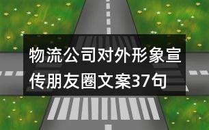 物流公司對(duì)外形象宣傳朋友圈文案37句