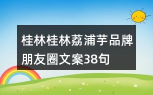 桂林桂林荔浦芋品牌朋友圈文案38句