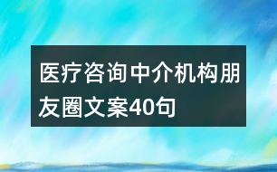 醫(yī)療咨詢中介機(jī)構(gòu)朋友圈文案40句