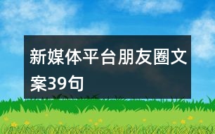 新媒體平臺(tái)朋友圈文案39句