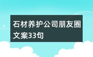 石材養(yǎng)護(hù)公司朋友圈文案33句