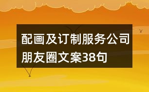 配畫及訂制服務公司朋友圈文案38句