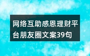 網(wǎng)絡(luò)互助感恩理財平臺朋友圈文案39句