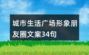 城市生活廣場形象朋友圈文案34句