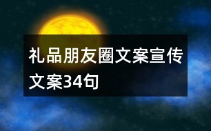 禮品朋友圈文案、宣傳文案34句