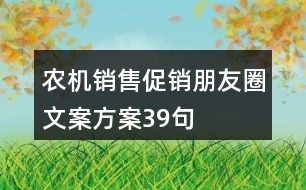 農(nóng)機(jī)銷售促銷朋友圈文案方案39句