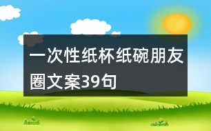 一次性紙杯、紙碗朋友圈文案39句