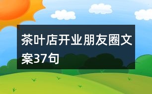 茶葉店開業(yè)朋友圈文案37句