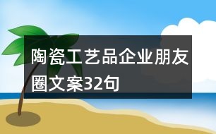 陶瓷工藝品企業(yè)朋友圈文案32句