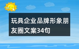 玩具企業(yè)品牌形象朋友圈文案34句