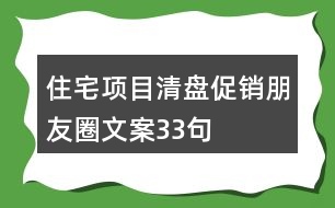 住宅項(xiàng)目清盤(pán)促銷朋友圈文案33句