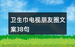 衛(wèi)生巾電視朋友圈文案38句