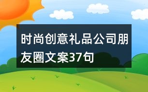 時(shí)尚創(chuàng)意禮品公司朋友圈文案37句